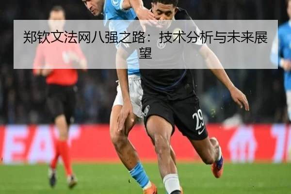 郑钦文法网八强之路：技术分析与未来展望